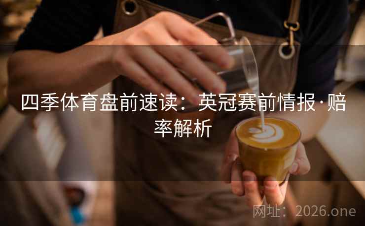 四季体育盘前速读：英冠赛前情报·赔率解析