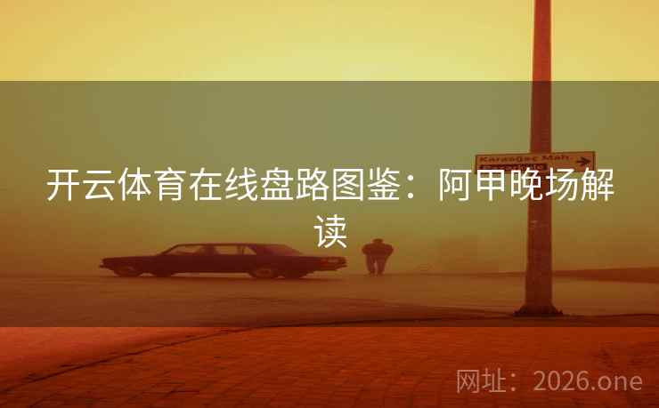 开云体育在线盘路图鉴:阿甲晚场解读
