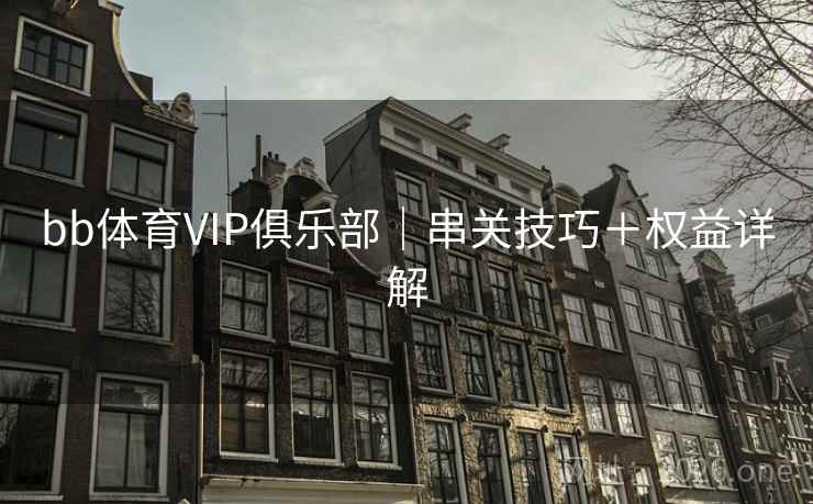 bb体育VIP俱乐部|串关技巧+权益详解