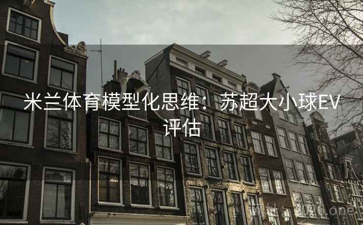 米兰体育模型化思维:苏超大小球EV评估