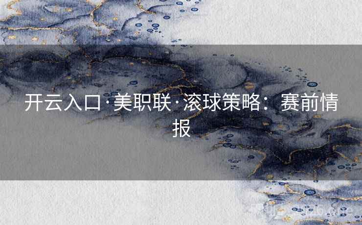 开云入口·美职联·滚球策略:赛前情报
