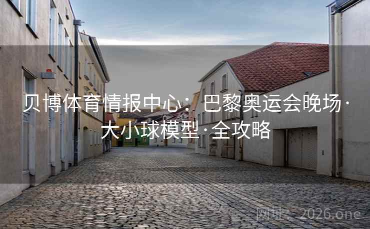 贝博体育情报中心：巴黎奥运会晚场·大小球模型·全攻略