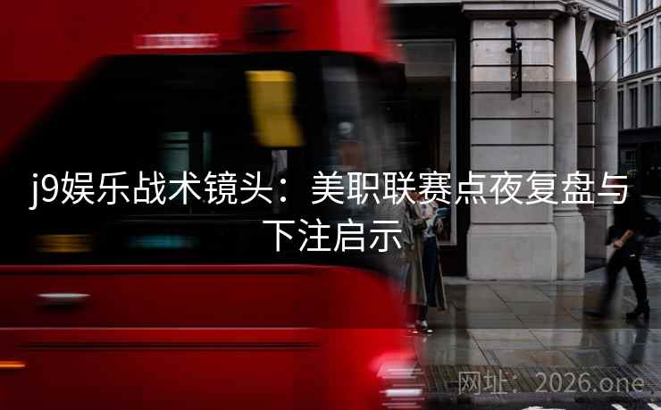j9娱乐战术镜头:美职联赛点夜复盘与下注启示
