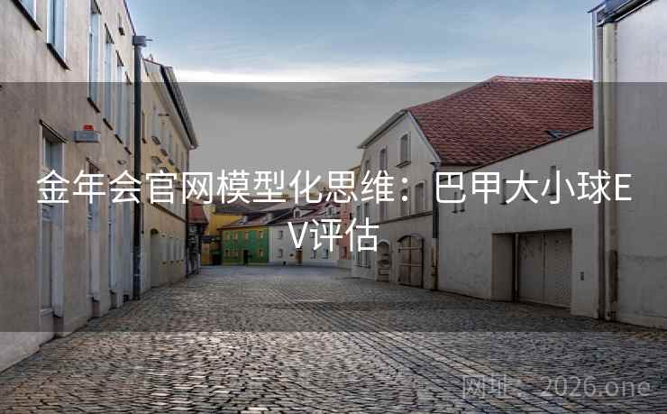 金年会官网模型化思维：巴甲大小球EV评估