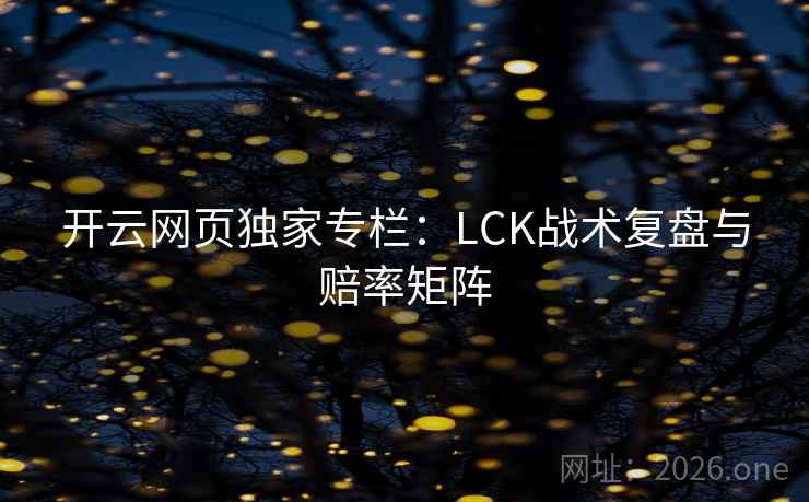 开云网页独家专栏:LCK战术复盘与赔率矩阵