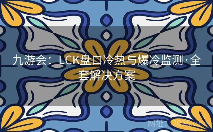 九游会:LCK盘口冷热与爆冷监测·全套解决方案