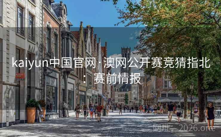 kaiyun中国官网·澳网公开赛竞猜指北:赛前情报