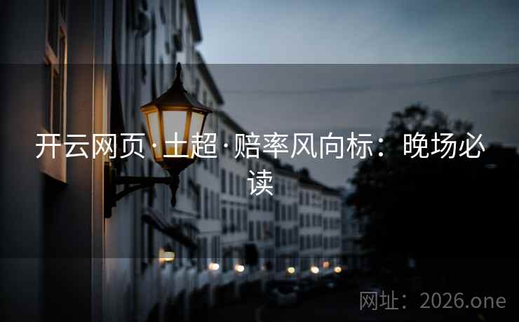 开云网页·土超·赔率风向标:晚场必读