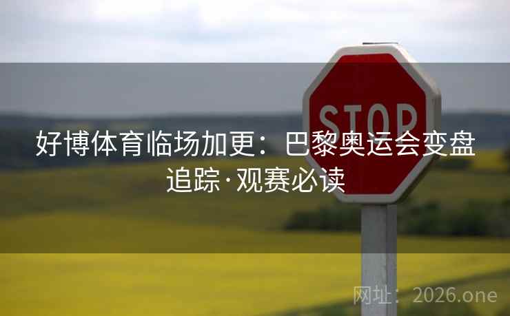 好博体育临场加更：巴黎奥运会变盘追踪·观赛必读