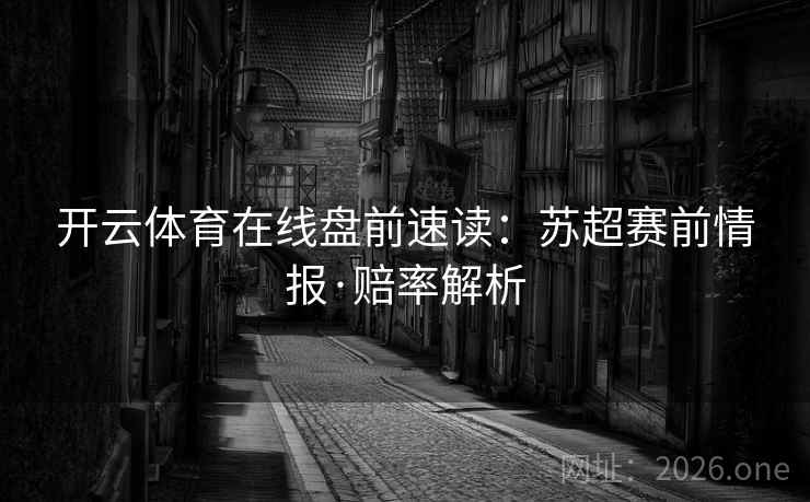 开云体育在线盘前速读：苏超赛前情报·赔率解析