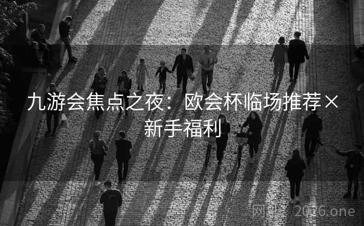 九游会焦点之夜：欧会杯临场推荐×新手福利