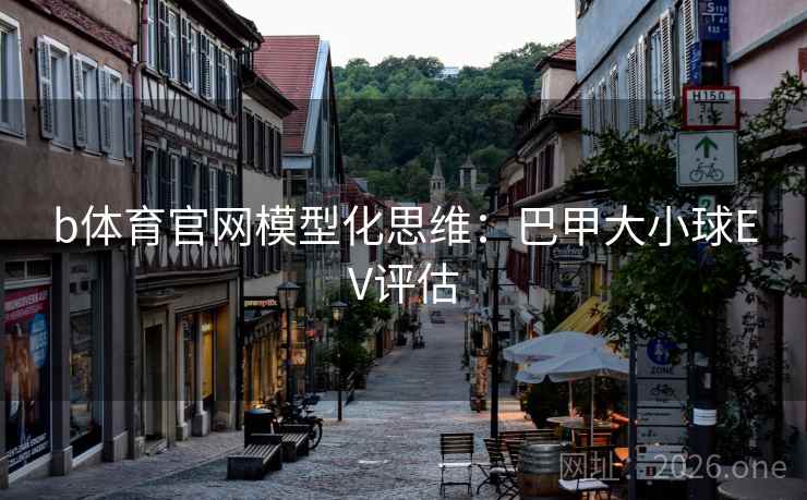 b体育官网模型化思维:巴甲大小球EV评估