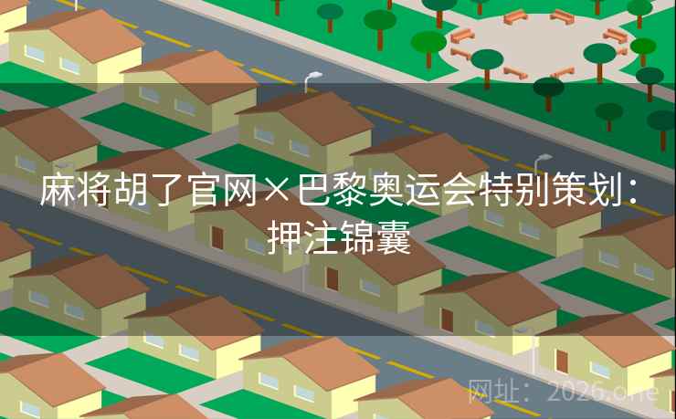 麻将胡了官网×巴黎奥运会特别策划：押注锦囊