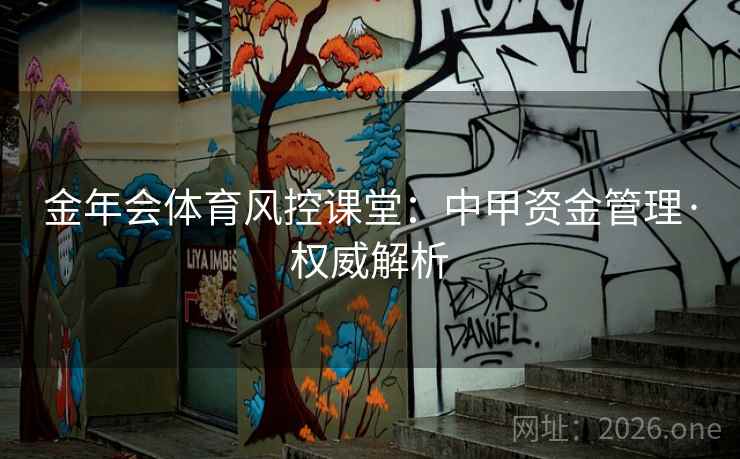 金年会体育风控课堂：中甲资金管理·权威解析