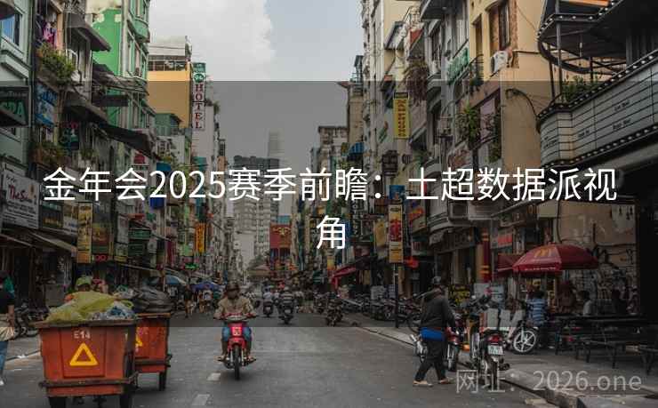 金年会2025赛季前瞻：土超数据派视角
