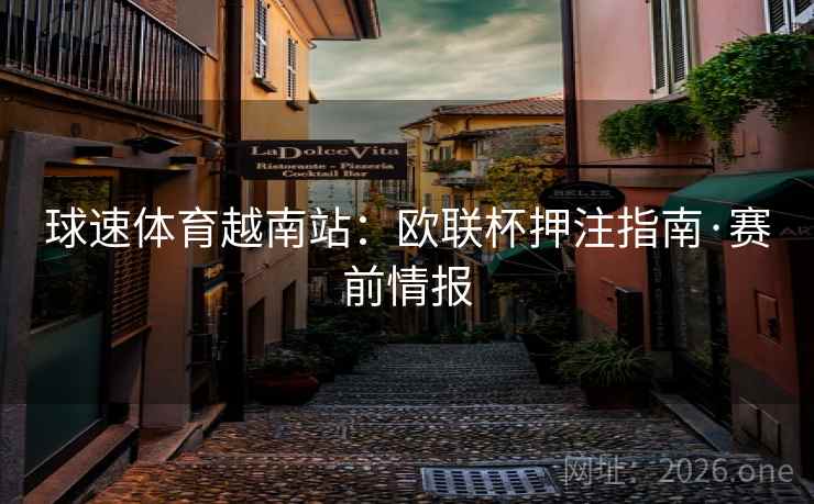 球速体育越南站：欧联杯押注指南·赛前情报