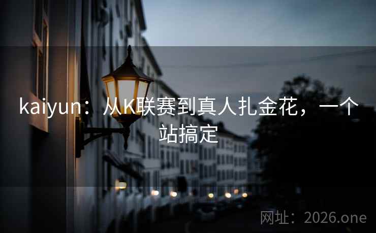 kaiyun：从K联赛到真人扎金花，一个站搞定