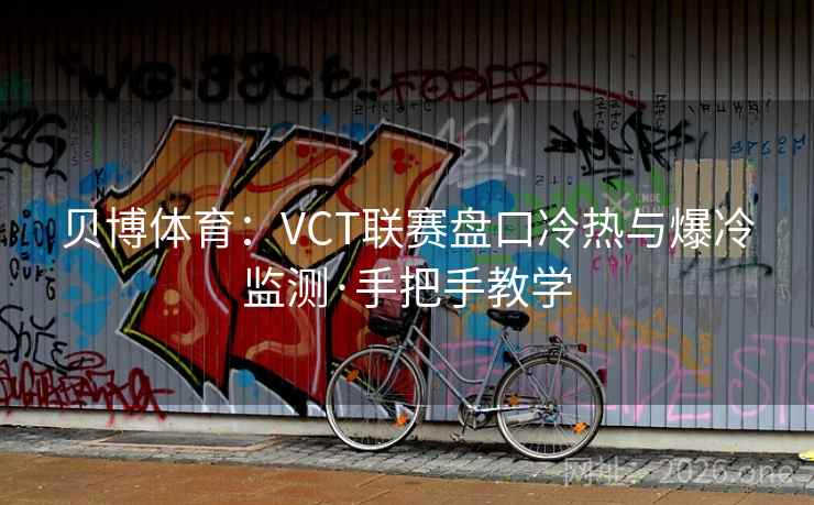 贝博体育:VCT联赛盘口冷热与爆冷监测·手把手教学