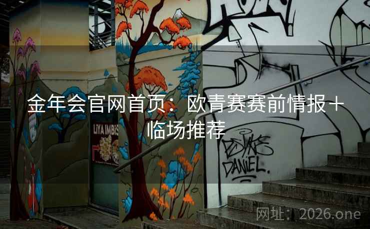 金年会官网首页:欧青赛赛前情报+临场推荐