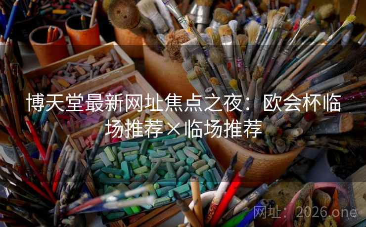 博天堂最新网址焦点之夜：欧会杯临场推荐×临场推荐