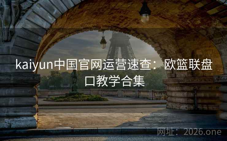 kaiyun中国官网运营速查:欧篮联盘口教学合集
