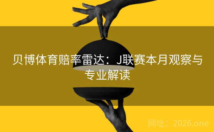 贝博体育赔率雷达：J联赛本月观察与专业解读