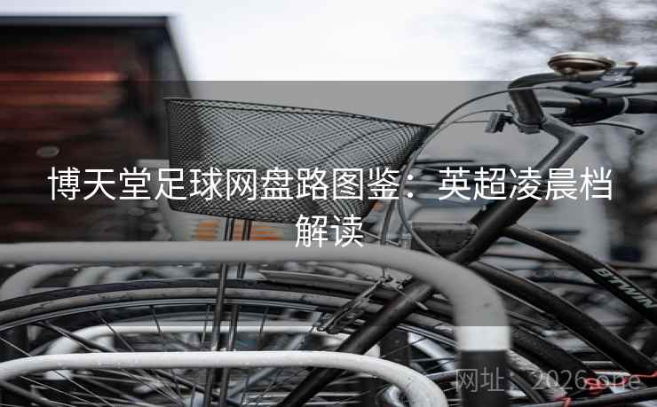 博天堂足球网盘路图鉴：英超凌晨档解读