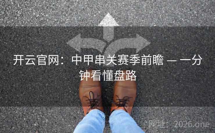 开云官网：中甲串关赛季前瞻 — 一分钟看懂盘路