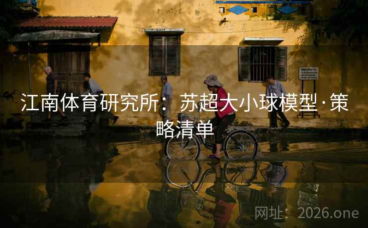江南体育研究所：苏超大小球模型·策略清单