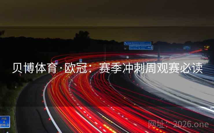 贝博体育·欧冠：赛季冲刺周观赛必读