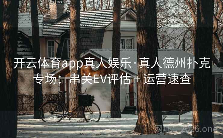 开云体育app真人娱乐·真人德州扑克专场：串关EV评估 + 运营速查