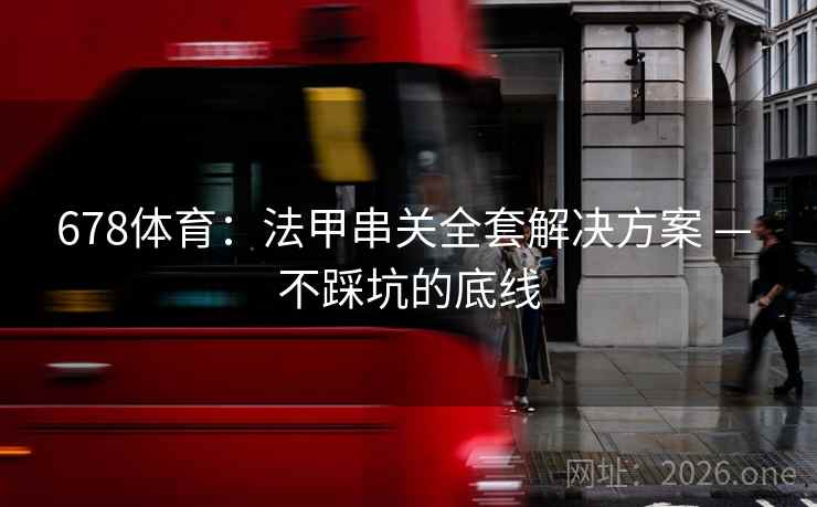 678体育:法甲串关全套解决方案 — 不踩坑的底线