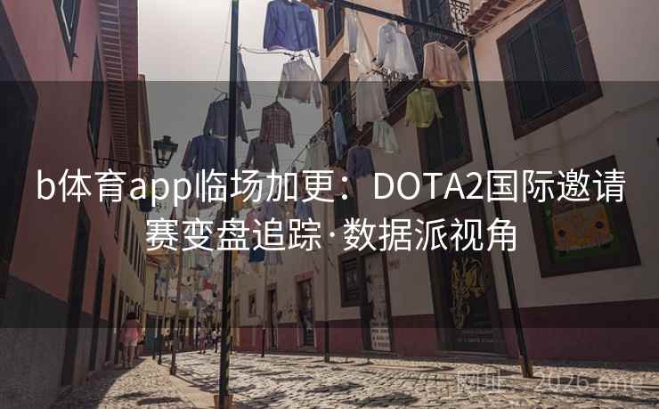 b体育app临场加更：DOTA2国际邀请赛变盘追踪·数据派视角