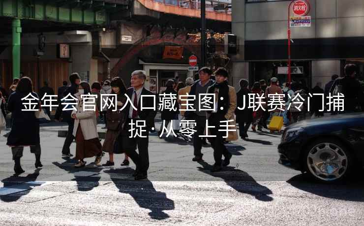 金年会官网入口藏宝图：J联赛冷门捕捉·从零上手