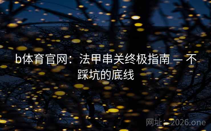 b体育官网：法甲串关终极指南 — 不踩坑的底线