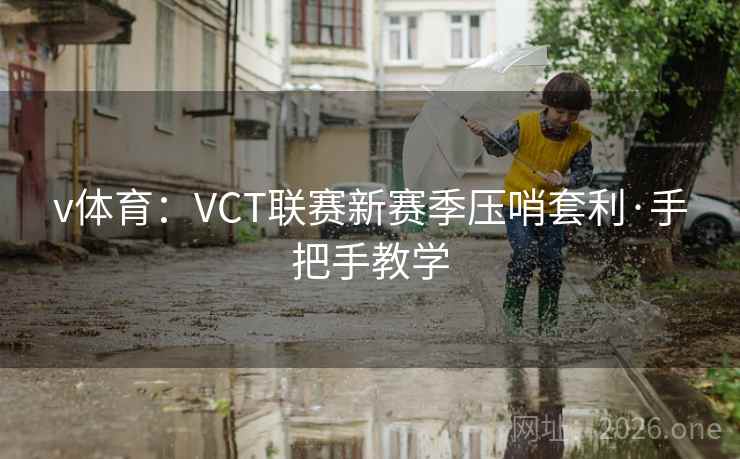 v体育：VCT联赛新赛季压哨套利·手把手教学