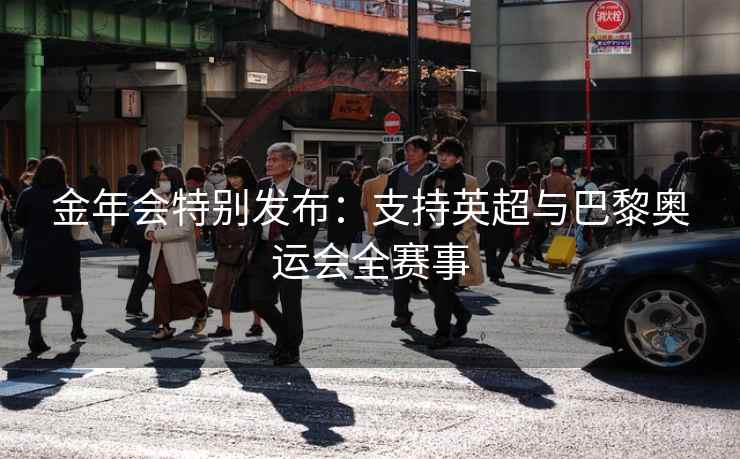 金年会特别发布：支持英超与巴黎奥运会全赛事