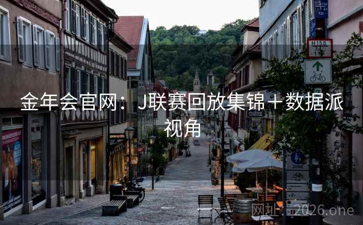 金年会官网:J联赛回放集锦+数据派视角