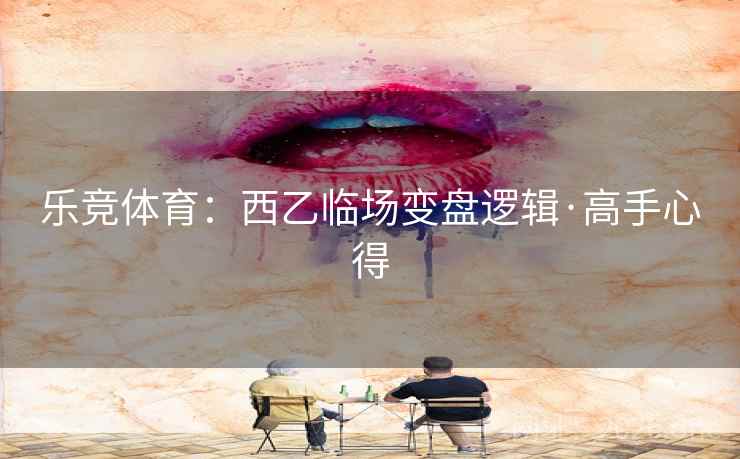 乐竞体育:西乙临场变盘逻辑·高手心得