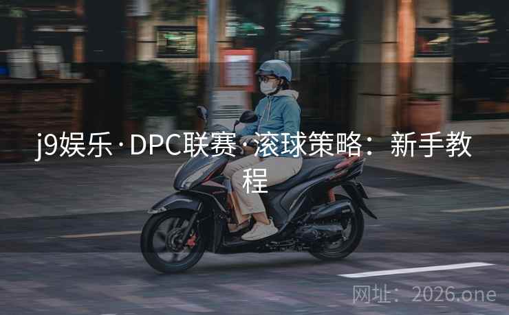 详细阅读:j9娱乐·DPC联赛·滚球策略:新手教程 j9娱乐·DPC联赛·滚球策略:新手教程