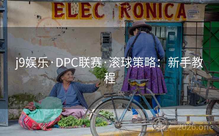 j9娱乐·DPC联赛·滚球策略:新手教程