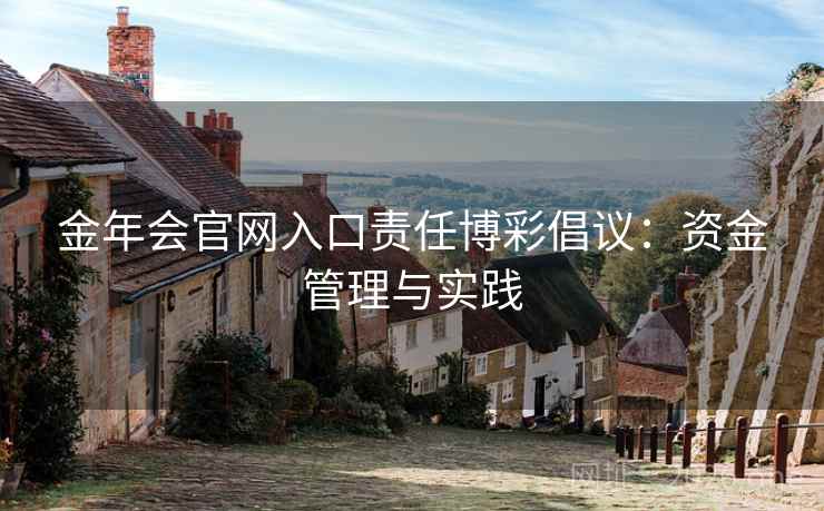 详细阅读:金年会官网入口责任博彩倡议:资金管理与实践 金年会官网入口责任博彩倡议:资金管理与实践