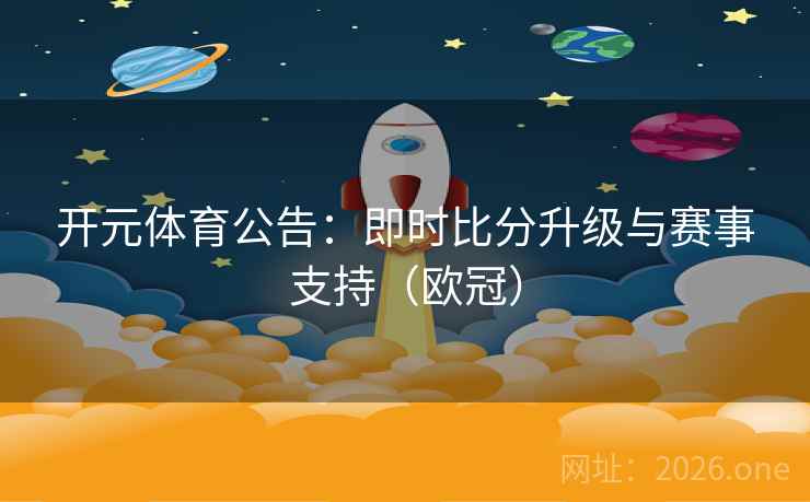 开元体育公告:即时比分升级与赛事支持(欧冠)