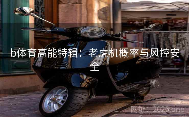 b体育高能特辑:老虎机概率与风控安全