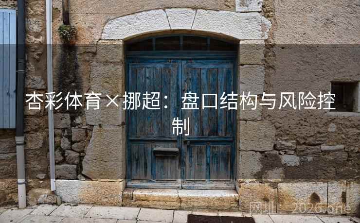 详细阅读:杏彩体育×挪超:盘口结构与风险控制 杏彩体育×挪超:盘口结构与风险控制