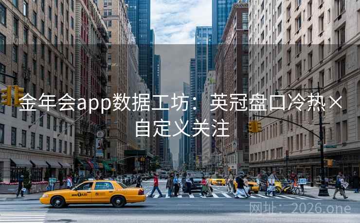 金年会app数据工坊：英冠盘口冷热×自定义关注