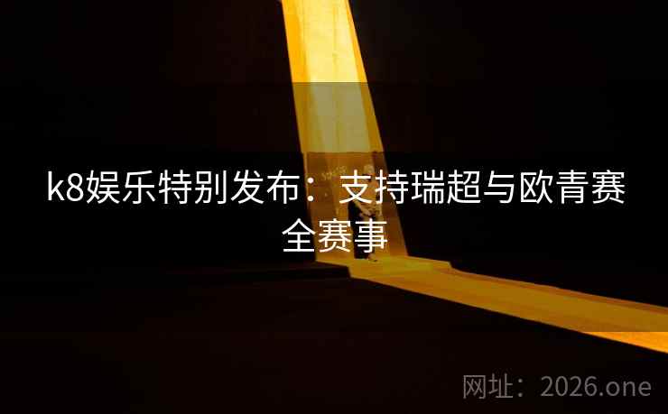 k8娱乐特别发布:支持瑞超与欧青赛全赛事