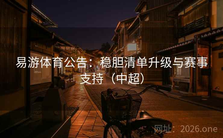 详细阅读:易游体育公告:稳胆清单升级与赛事支持(中超) 易游体育公告:稳胆清单升级与赛事支持(中超)