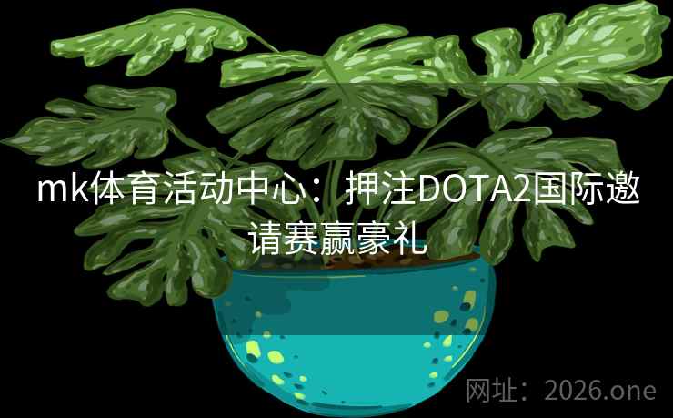 mk体育活动中心：押注DOTA2国际邀请赛赢豪礼