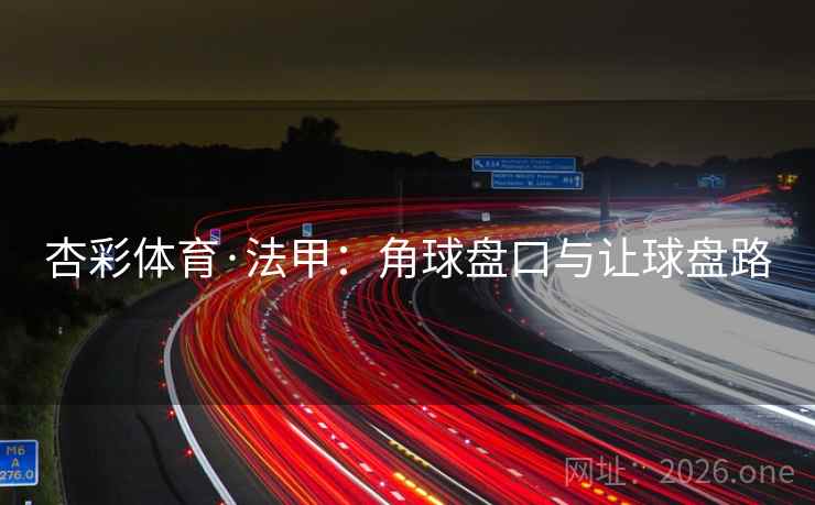 杏彩体育·法甲:角球盘口与让球盘路